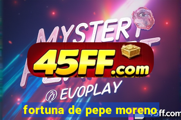 fortuna de pepe moreno